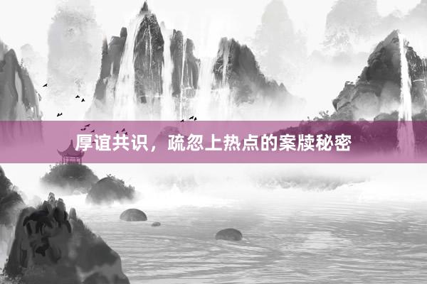 厚谊共识，疏忽上热点的案牍秘密